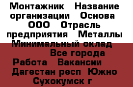 Монтажник › Название организации ­ Основа, ООО › Отрасль предприятия ­ Металлы › Минимальный оклад ­ 30 000 - Все города Работа » Вакансии   . Дагестан респ.,Южно-Сухокумск г.